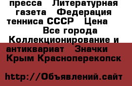 1.2) пресса : Литературная газета - Федерация тенниса СССР › Цена ­ 490 - Все города Коллекционирование и антиквариат » Значки   . Крым,Красноперекопск